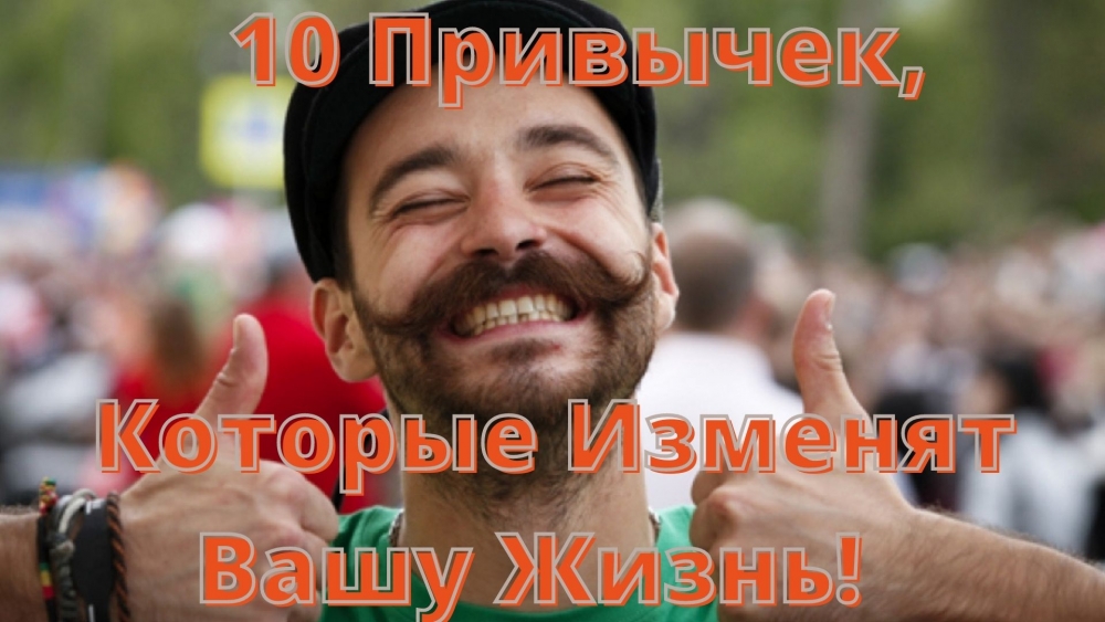 10 Привычек, Которые Изменят Вашу Жизнь