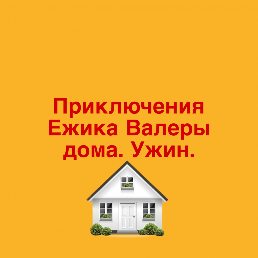 Приключения Ежика Валеры дома. Ужин. 