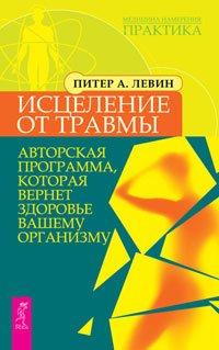 Исцеление от травмы. Авторская программа, которая вернет здоровье вашему организму - Питер А. Левин Исцеление от травмы. Авторская программа, которая вернет здоровье вашему организму - Питер А. Левин