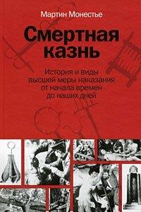 Смертная казнь. История и виды высшей меры наказания от начала времен до наших дней - Мартин Монестье
