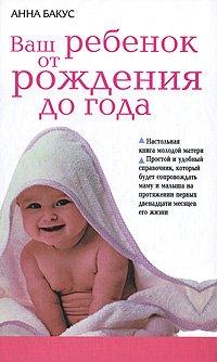 Ваш ребенок от рождения до года. Настольная книга молодой матери - Анна Бакус