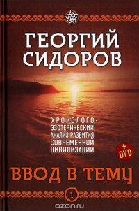 Ввод в тему. Книга 1. Хронолого-эзотерический анализ развития современной цивилизации (+ DVD) - Георгий Сидоров