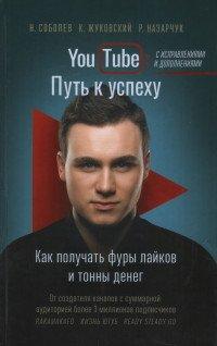YouTube. Путь к успеху. Как получать фуры лайков и тонны денег - Н. Соболев, К. Жуковский, Н. Назарчук
