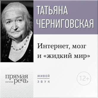 Лекция «Интернет, мозг и „жидкий мир“» - Т. В. Черниговская