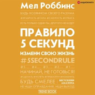 Правило 5 секунд. Будь смелым, измени свою жизнь - Мел Роббинс
