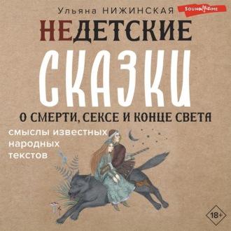Недетские сказки о смерти, сексе и конце света. Смыслы известных народных текстов - Ульяна Нижинская