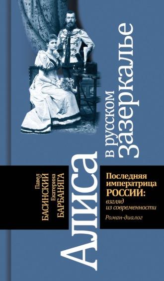 Алиса в русском зазеркалье. Последняя императрица России: взгляд из современности - Павел Басинский