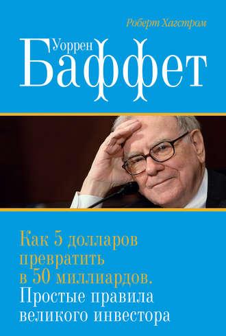 Уоррен Баффет. Как 5 долларов превратить в 50 миллиардов. Простые правила великого инвестора - Роберт Хагстром