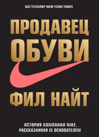 Продавец обуви. История компании Nike, рассказанная ее основателем - Фил Найт Продавец обуви. История компании Nike, рассказанная ее основателем - Фил Найт
