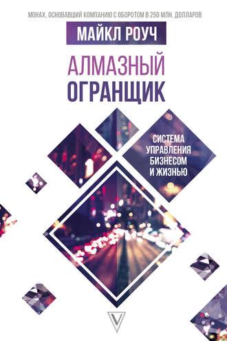 Алмазный Огранщик: система управления бизнесом и жизнью - Майкл Роуч Алмазный Огранщик: система управления бизнесом и жизнью - Майкл Роуч