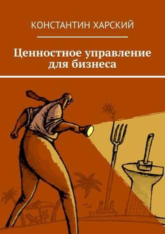 Ценностное управление для бизнеса - Константин Харский