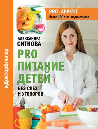PRO питание детей. Без слез и уговоров - Александра Ситнова