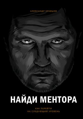 Найди ментора. Как перейти на следующий уровень - Александр Кравцов