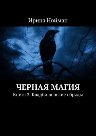 Черная магия. Книга 2. Кладбищенские обряды - Ирина Нойман