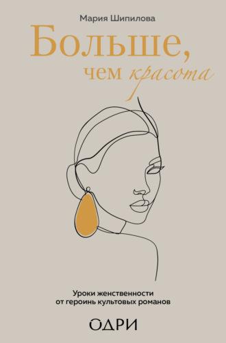 Больше, чем красота. Уроки женственности от героинь культовых романов - Мария Шипилова