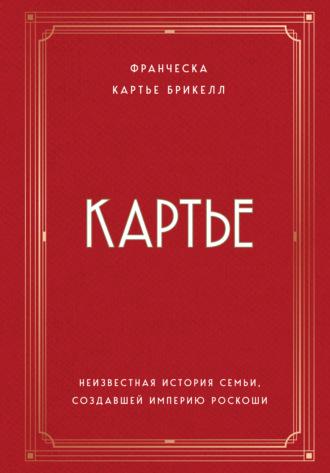 Картье. Неизвестная история семьи, создавшей империю роскоши - Франческа Картье Брикелл