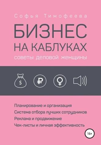 Бизнес на каблуках. Советы деловой женщины - Софья Тимофеева
