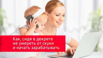 Способы заработка сидя в декрете!